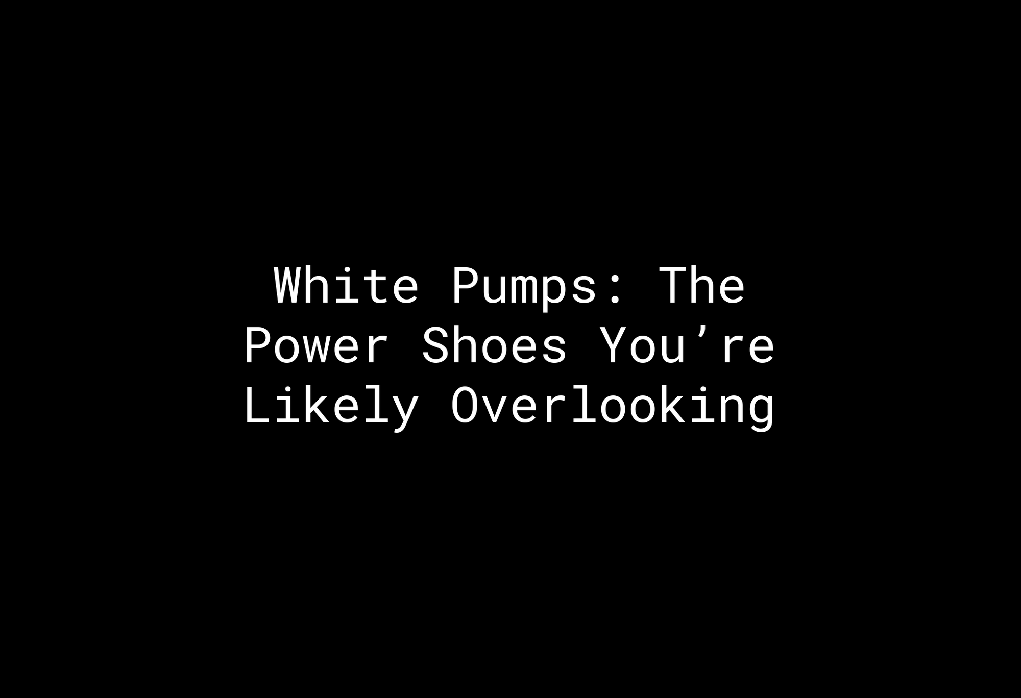 White Pumps: The Power Shoes You’re Likely Overlooking - EMMYDEVEAUX